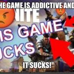 Fortnite Sucks! | THE GAME IS ADDICTIVE AND... IT SUCKS! | image tagged in fortnite sucks | made w/ Imgflip meme maker