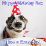 Happy birthday Derek  | Happy Birthday Bex; Have a Boss day! | image tagged in happy birthday derek | made w/ Imgflip meme maker