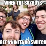 soyboys | WHEN THE SOYBOYS; GET A NINTENDO SWITCH | image tagged in soyboys | made w/ Imgflip meme maker