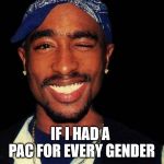 it's a spectrum of pac! | IF I HAD A PAC FOR EVERY GENDER | image tagged in tupacccc | made w/ Imgflip meme maker