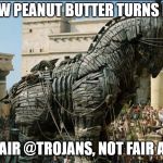 Trojan Horse | SO NOW PEANUT BUTTER TURNS ME ON. NOT FAIR @TROJANS, NOT FAIR AT ALL. | image tagged in trojan horse | made w/ Imgflip meme maker