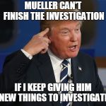 Trump Thinking | MUELLER CAN'T FINISH THE INVESTIGATION; IF I KEEP GIVING HIM NEW THINGS TO INVESTIGATE | image tagged in trump thinking | made w/ Imgflip meme maker