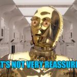 Not reassuring | THAT'S NOT VERY REASSURIING | image tagged in c-3po,memes,star wars | made w/ Imgflip meme maker