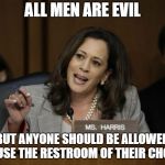 Kamala Harris | ALL MEN ARE EVIL BUT ANYONE SHOULD BE ALLOWED TO USE THE RESTROOM OF THEIR CHOICE | image tagged in kamala harris | made w/ Imgflip meme maker
