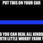 Thin blue line | PUT THIS ON YOUR CAR; AND YOU CAN DEAL ALL KINDS OF DRUGS WITH LITTLE WORRY FROM THE COPS. | image tagged in thin blue line | made w/ Imgflip meme maker