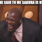 black man laughing really hard | AND SHE SAID TO ME SAKURA IS USEFULL | image tagged in black man laughing really hard | made w/ Imgflip meme maker