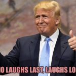 donald trump winning | HE WHO LAUGHS LAST, LAUGHS LONGEST | image tagged in donald trump winning | made w/ Imgflip meme maker