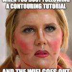 Makeup | WHEN YOU BUSY FOLLOWING A CONTOURING TUTORIAL; AND THE WIFI GOES OUT | image tagged in makeup | made w/ Imgflip meme maker