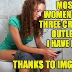 thanks imgflip | MOST WOMEN HAVE THREE CREATIVE OUTLETS.  I HAVE FOUR; THANKS TO IMGFLIP | image tagged in toilet meme,memes,imgflip | made w/ Imgflip meme maker