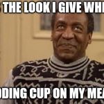 Bill Cosby | THIS IS THE LOOK I GIVE WHEN I SEE; MY PUDDING CUP ON MY MEAL TRAY | image tagged in bill cosby | made w/ Imgflip meme maker