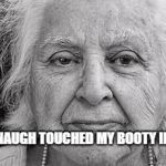 Kavanaugh went too far this time! #metoo | KAVANAUGH TOUCHED MY BOOTY IN 1782! | image tagged in oldie goldie old woman,kavanaugh,booty,touched,inappropriate | made w/ Imgflip meme maker
