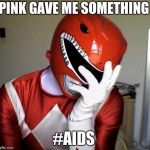 power rangers facepalm | PINK GAVE ME SOMETHING; #AIDS | image tagged in power rangers facepalm | made w/ Imgflip meme maker