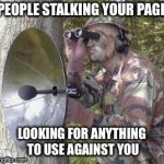Stalker | PEOPLE STALKING YOUR PAGE; LOOKING FOR ANYTHING TO USE AGAINST YOU | image tagged in stalker | made w/ Imgflip meme maker