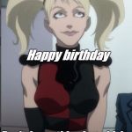 Harley Quinn | Happy birthday; Don't do anything I would do. | image tagged in harley quinn | made w/ Imgflip meme maker