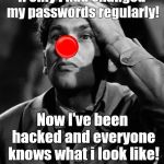 Douglie's lament.
Don't let this happen to YOU! | If only I had changed my passwords regularly! Now I've been hacked and everyone knows what i look like! | image tagged in leonid kinskey red nose,psa,password,security,insecure much,douglie | made w/ Imgflip meme maker