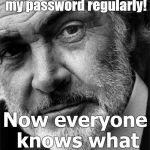 Connery's lament. Don't let this happen to YOU! | If only I had changed my password regularly! Now everyone knows what I look like! | image tagged in connery closeup,psa,password,security,don't flatter yourself,douglie | made w/ Imgflip meme maker