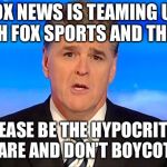 Sean Hannity Fox News | FOX NEWS IS TEAMING UP WITH FOX SPORTS AND THE NFL; PLEASE BE THE HYPOCRITES YOU ARE AND DON’T BOYCOTT ME | image tagged in sean hannity fox news | made w/ Imgflip meme maker