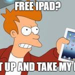 Shut Up And Take My iPad | FREE IPAD? SHUT UP AND TAKE MY IPAD. | image tagged in shut up and take my ipad | made w/ Imgflip meme maker
