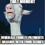 Accounting Month End Meme | THAT MOMENT; WHEN ALL YOUR ET PAYMENTS BALANCE WITH YOUR ISERIES | image tagged in pleasure goat | made w/ Imgflip meme maker
