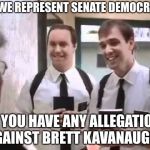 Mormons at Door | HI, WE REPRESENT SENATE DEMOCRATS; DO YOU HAVE ANY ALLEGATIONS AGAINST BRETT KAVANAUGH? | image tagged in mormons at door | made w/ Imgflip meme maker