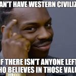 you can't if you don't | YOU CAN'T HAVE WESTERN CIVILIZATION IF THERE ISN'T ANYONE LEFT WHO BELIEVES IN THOSE VALUES | image tagged in you can't if you don't | made w/ Imgflip meme maker