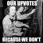 telephone operator | OP BLOCKING OUR UPVOTES; BECAUSE WE DON'T PAY $9.99 A MONTH | image tagged in telephone operator | made w/ Imgflip meme maker