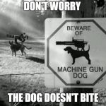 Machine Gun Dog | DON'T WORRY; THE DOG DOESN'T BITE | image tagged in machine gun dog | made w/ Imgflip meme maker