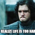 sad jon snow | WHEN YOU REALIZE LIFE IS TOO HARD FOR YOU | image tagged in sad jon snow,life,life sucks,guess i'll die,john snow,game of thrones | made w/ Imgflip meme maker