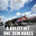 cold war | WHAT IF.... A BULLET HIT ONE 'DEM NUKES | image tagged in cold war | made w/ Imgflip meme maker