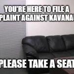 Casting couch | YOU'RE HERE TO FILE A COMPLAINT AGAINST KAVANAUGH? PLEASE TAKE A SEAT | image tagged in casting couch | made w/ Imgflip meme maker