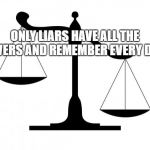 On a Scale of | ONLY LIARS HAVE ALL THE ANSWERS AND REMEMBER EVERY DETAIL. | image tagged in on a scale of | made w/ Imgflip meme maker