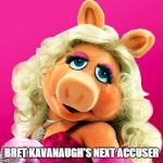 Miss Piggy | BRET KAVANAUGH'S NEXT ACCUSER | image tagged in miss piggy | made w/ Imgflip meme maker