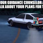 Initial D NOPE | HI I'M YOUR GUIDANCE COUNSELOR AND I'M HERE TO TALK ABOUT YOUR PLANS FOR THE FUTURE | image tagged in deja vu | made w/ Imgflip meme maker