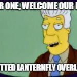 Simpsons I for one Welcome | I,FOR ONE, WELCOME OUR NEW; SPOTTED LANTERNFLY OVERLRDS | image tagged in simpsons i for one welcome | made w/ Imgflip meme maker