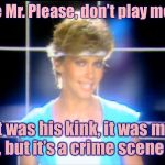 Dirty Memes Week: A Socrates Event (who else?) Sing it Olivia! | Please Mr. Please, don’t play meme 17; It was his kink, it was my kink, but it’s a crime scene now | image tagged in olivia newton john,dirty meme week,socrates,drsarcasm,olivia newton-john,crime scene | made w/ Imgflip meme maker