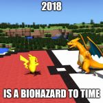 Pokemon Minecraft | 2018; IS A BIOHAZARD TO TIME | image tagged in pokemon minecraft | made w/ Imgflip meme maker