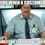 Customer service like: | YOU WHEN A CUSTOMER; BLAMES YOU FOR PRODUCT DEFECT | image tagged in milton office space,customer service,upset,annoying customers,retail,relatable | made w/ Imgflip meme maker