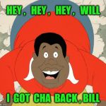 Bill Cosby | HEY ,   HEY ,   HEY ,   WILL; I  GOT  CHA  BACK , BILL | image tagged in bill cosby | made w/ Imgflip meme maker