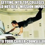 Mission Impossible | GETTING INTO TOP COLLEGES SHOULD NOT BE A "MISSION IMPOSSIBLE"; SPEAK TO YOUR CAREER COUNSELLOR NOW! | image tagged in mission impossible | made w/ Imgflip meme maker
