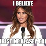 Melania Trump 2016 Quote | I BELIEVE; CHRISTINE BLASEY-FORD | image tagged in melania trump 2016 quote | made w/ Imgflip meme maker