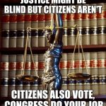 law library books justice tyranny | JUSTICE MIGHT BE BLIND BUT CITIZENS AREN'T; CITIZENS ALSO VOTE, CONGRESS DO YOUR JOB | image tagged in law library books justice tyranny | made w/ Imgflip meme maker