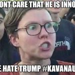 Triggered snowflake | WE DONT CARE THAT HE IS INNOCENT; WE HATE TRUMP #KAVANAUGH | image tagged in triggered snowflake | made w/ Imgflip meme maker