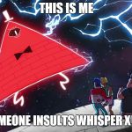 Bill Cipher | THIS IS ME; WHEN SOMEONE INSULTS WHISPER X JIBANYAN | image tagged in bill cipher | made w/ Imgflip meme maker