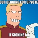 YOUR BEGGING FOR UPVOTES; IT SICKINS ME | image tagged in futurama | made w/ Imgflip meme maker