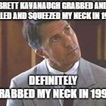Rainman | BRETT KAVANAUGH GRABBED AND PULLED AND SQUEEZED MY NECK IN 1998. DEFINITELY GRABBED MY NECK IN 1998. | image tagged in rainman | made w/ Imgflip meme maker