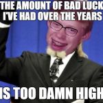 Bad luck brian | THE AMOUNT OF BAD LUCK I'VE HAD OVER THE YEARS; IS TOO DAMN HIGH | image tagged in bad luck brian,the amount of x is too damn high,funny | made w/ Imgflip meme maker