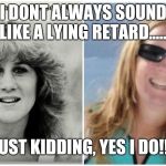 Christine Blasey Ford | I DONT ALWAYS SOUND LIKE A LYING RETARD...... JUST KIDDING, YES I DO!!! | image tagged in christine blasey ford | made w/ Imgflip meme maker