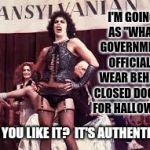 New Government Issued Uniforms For Elected Officials! | I'M GOING AS "WHAT GOVERNMENT OFFICIALS WEAR BEHIND CLOSED DOORS" FOR HALLOWEEN. DO YOU LIKE IT?  IT'S AUTHENTIC! | image tagged in rocky horror,memes,meme,fed up,evil government,government corruption | made w/ Imgflip meme maker