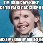 Evil Girl | I'M USING MY BABY VOICE TO FALSLY ACCUSE A MAN; BECAUSE MY DADDY MOLESTED ME | image tagged in evil girl | made w/ Imgflip meme maker