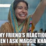 Anushka Sharma sui dhaga | MY FRIEND'S REACTION WHEN I ASK MAGGIE KHAEGA | image tagged in anushka sharma sui dhaga | made w/ Imgflip meme maker